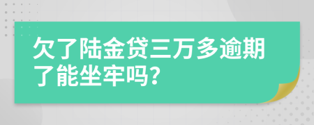 欠了陆金贷三万多逾期了能坐牢吗？