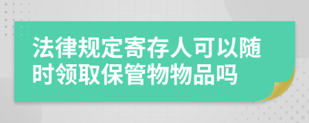 法律规定寄存人可以随时领取保管物物品吗