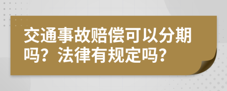 交通事故赔偿可以分期吗？法律有规定吗？