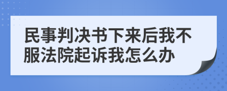 民事判决书下来后我不服法院起诉我怎么办