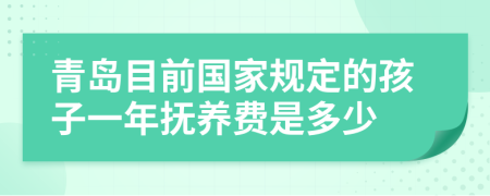 青岛目前国家规定的孩子一年抚养费是多少