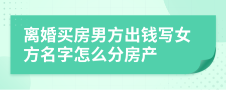离婚买房男方出钱写女方名字怎么分房产