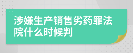 涉嫌生产销售劣药罪法院什么时候判