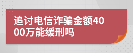 追讨电信诈骗金额4000万能缓刑吗