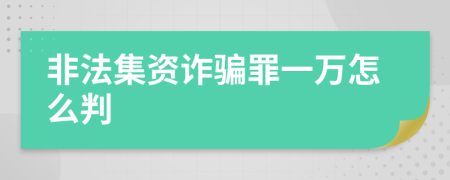 非法集资诈骗罪一万怎么判