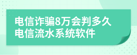 电信诈骗8万会判多久电信流水系统软件