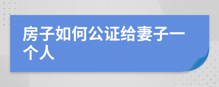 房子如何公证给妻子一个人