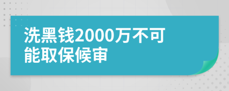 洗黑钱2000万不可能取保候审