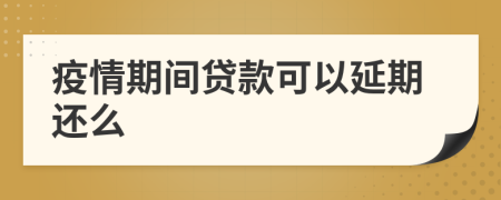 疫情期间贷款可以延期还么