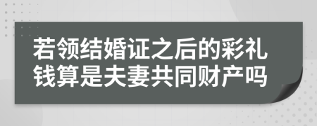 若领结婚证之后的彩礼钱算是夫妻共同财产吗