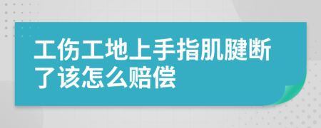 工伤工地上手指肌腱断了该怎么赔偿