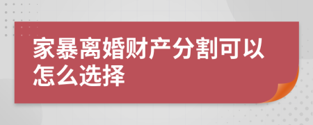 家暴离婚财产分割可以怎么选择