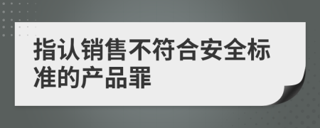 指认销售不符合安全标准的产品罪