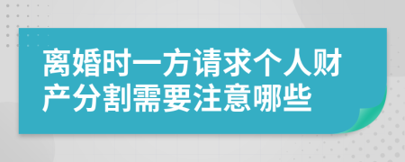 离婚时一方请求个人财产分割需要注意哪些