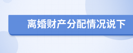 离婚财产分配情况说下