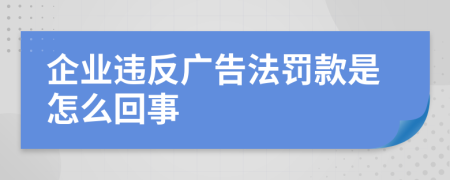 企业违反广告法罚款是怎么回事