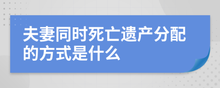 夫妻同时死亡遗产分配的方式是什么