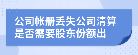 公司帐册丢失公司清算是否需要股东份额出