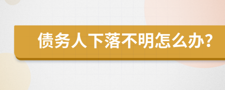 债务人下落不明怎么办？