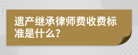 遗产继承律师费收费标准是什么？