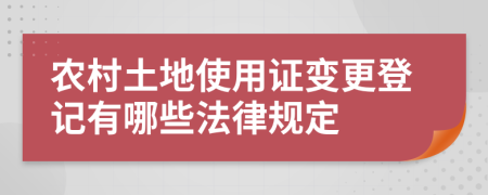 农村土地使用证变更登记有哪些法律规定