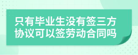 只有毕业生没有签三方协议可以签劳动合同吗