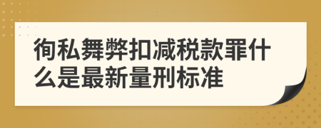 徇私舞弊扣减税款罪什么是最新量刑标准