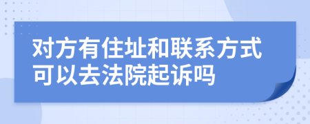 对方有住址和联系方式可以去法院起诉吗