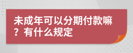 未成年可以分期付款嘛？有什么规定