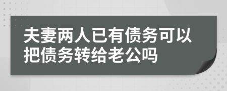 夫妻两人已有债务可以把债务转给老公吗