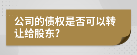 公司的债权是否可以转让给股东?