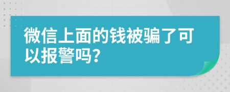 微信上面的钱被骗了可以报警吗？