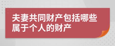 夫妻共同财产包括哪些属于个人的财产