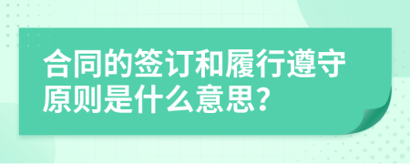 合同的签订和履行遵守原则是什么意思？