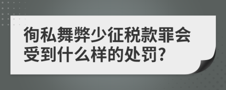 徇私舞弊少征税款罪会受到什么样的处罚?