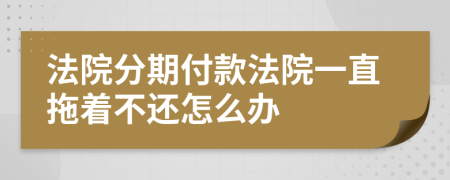 法院分期付款法院一直拖着不还怎么办