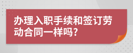 办理入职手续和签订劳动合同一样吗?