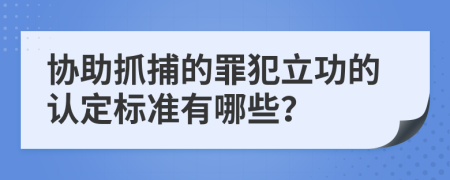 协助抓捕的罪犯立功的认定标准有哪些？