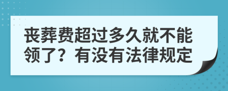 丧葬费超过多久就不能领了？有没有法律规定