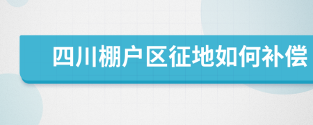 四川棚户区征地如何补偿