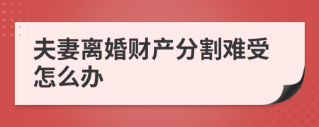 夫妻离婚财产分割难受怎么办