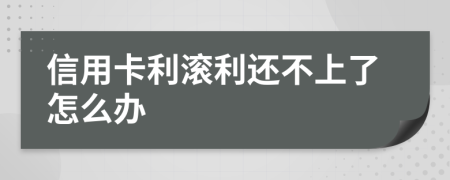 信用卡利滚利还不上了怎么办