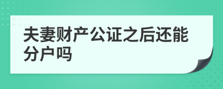 夫妻财产公证之后还能分户吗