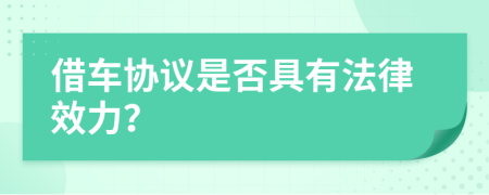 借车协议是否具有法律效力？