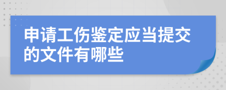 申请工伤鉴定应当提交的文件有哪些