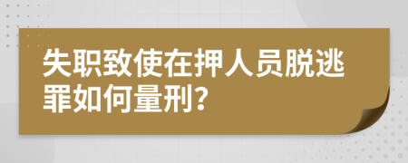 失职致使在押人员脱逃罪如何量刑？