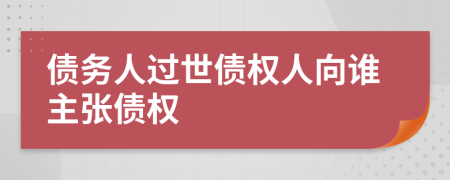 债务人过世债权人向谁主张债权