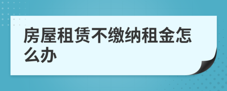 房屋租赁不缴纳租金怎么办