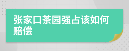 张家口茶园强占该如何赔偿