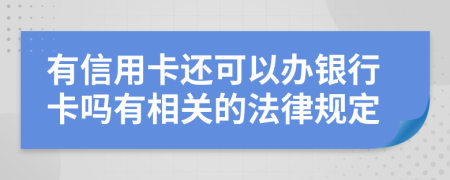 有信用卡还可以办银行卡吗有相关的法律规定